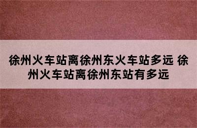 徐州火车站离徐州东火车站多远 徐州火车站离徐州东站有多远